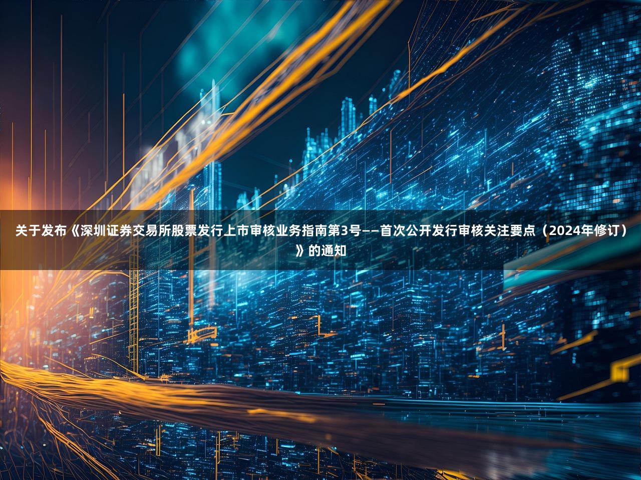 关于发布《深圳证券交易所股票发行上市审核业务指南第3号——首次公开发行审核关注要点（2024年修订）》的通知