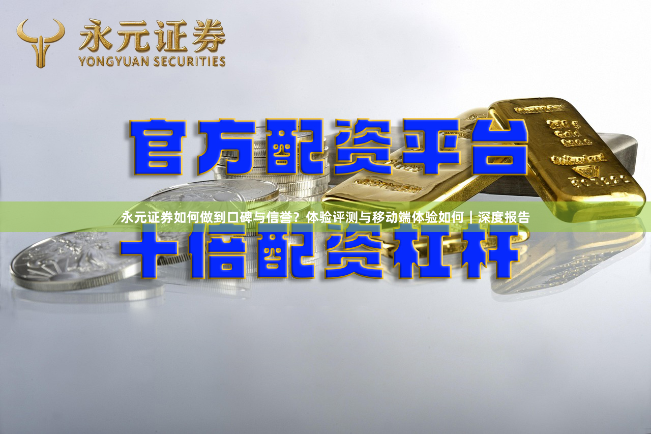 永元证券如何做到口碑与信誉？体验评测与移动端体验如何｜深度报告