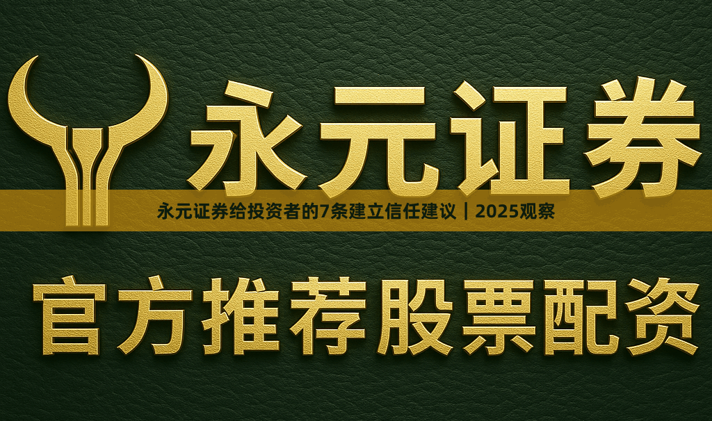 永元证券给投资者的7条建立信任建议｜2025观察
