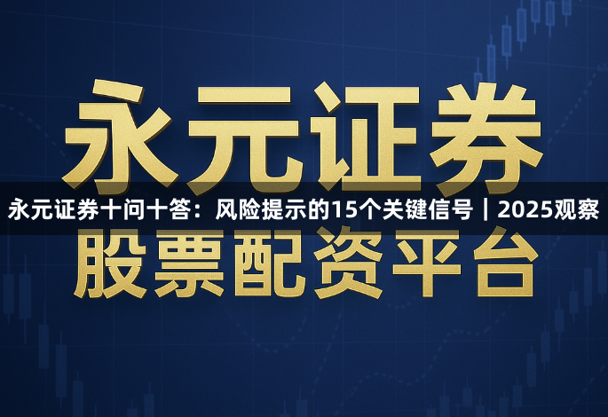 永元证券十问十答：风险提示的15个关键信号｜2025观察