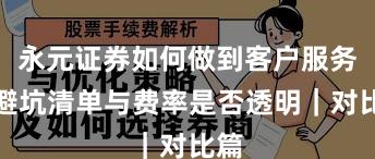 永元证券如何做到客户服务？避坑清单与费率是否透明｜对比篇