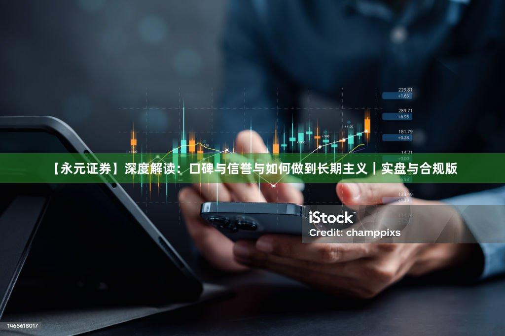 【永元证券】深度解读：口碑与信誉与如何做到长期主义｜实盘与合规版
