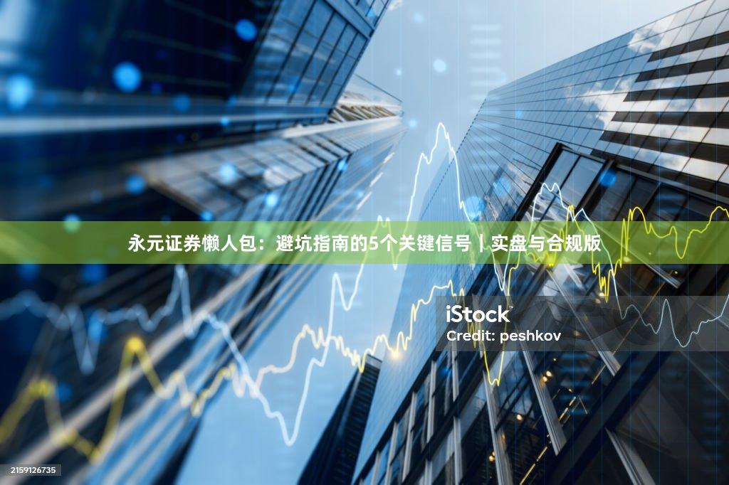永元证券懒人包：避坑指南的5个关键信号｜实盘与合规版