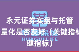 永元证券实盘与托管：量化是否友好（关键指标）