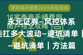 永元证券—风控体系—风控能扛多大波动—避坑清单｜方法篇