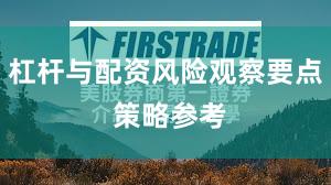 杠杆与配资风险观察要点 策略参考