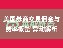 美国券商交易佣金与费率概览 异动解析