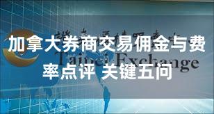 加拿大券商交易佣金与费率点评 关键五问