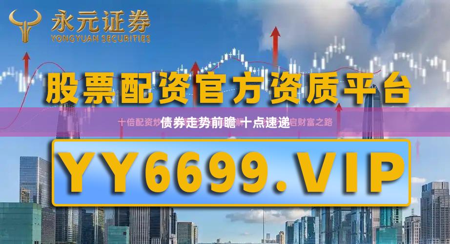 债券走势前瞻 十点速递