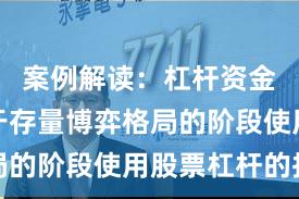 案例解读：杠杆资金使用处于存量博弈格局的阶段使用股票杠杆的投