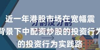 近一年港股市场在宽幅震荡周期背景下中配资炒股的投资行为实践路