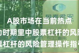 A股市场在当前热点快速轮动时期里中股票杠杆的风险管理操作指引