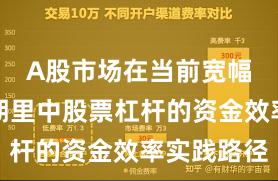 A股市场在当前宽幅震荡周期里中股票杠杆的资金效率实践路径