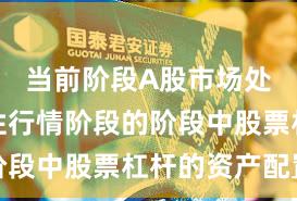 当前阶段A股市场处于结构性行情阶段的阶段中股票杠杆的资产配置