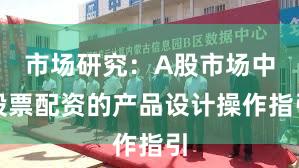 市场研究：A股市场中股票配资的产品设计操作指引