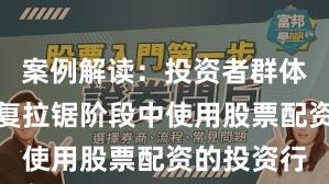 案例解读：投资者群体在指数反复拉锯阶段中使用股票配资的投资行