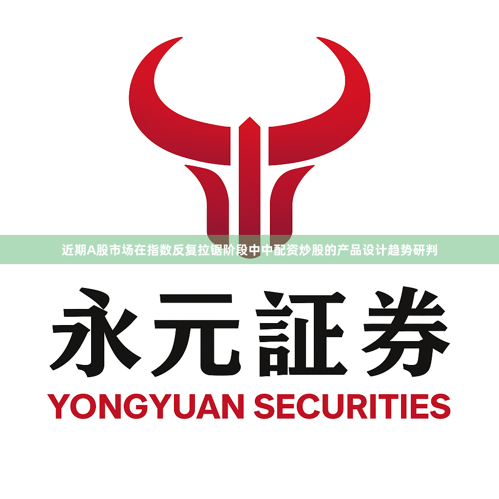 近期A股市场在指数反复拉锯阶段中中配资炒股的产品设计趋势研判
