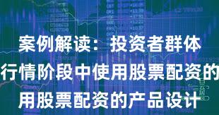 案例解读：投资者群体在结构性行情阶段中使用股票配资的产品设计