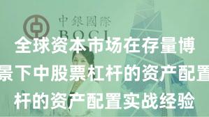全球资本市场在存量博弈格局背景下中股票杠杆的资产配置实战经验