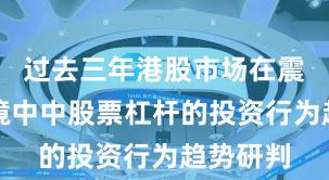 过去三年港股市场在震荡市环境中中股票杠杆的投资行为趋势研判