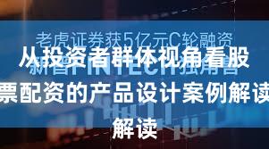 从投资者群体视角看股票配资的产品设计案例解读