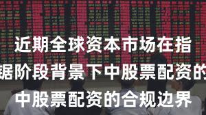 近期全球资本市场在指数反复拉锯阶段背景下中股票配资的合规边界