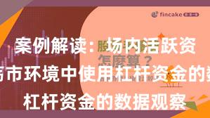 案例解读：场内活跃资金在震荡市环境中使用杠杆资金的数据观察