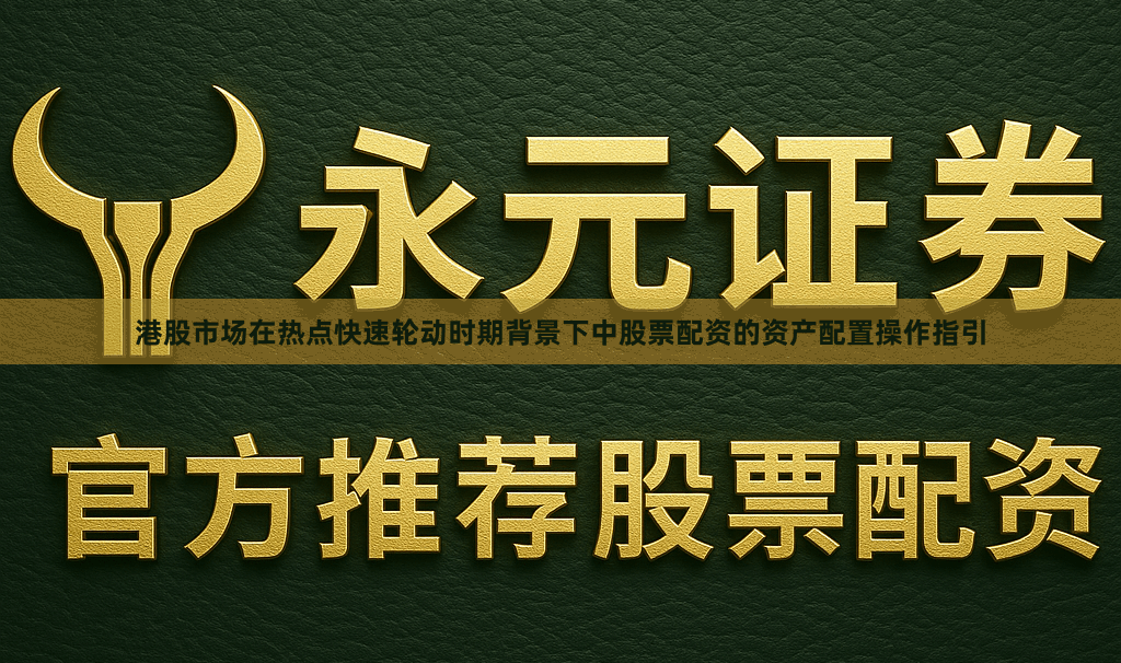 港股市场在热点快速轮动时期背景下中股票配资的资产配置操作指引