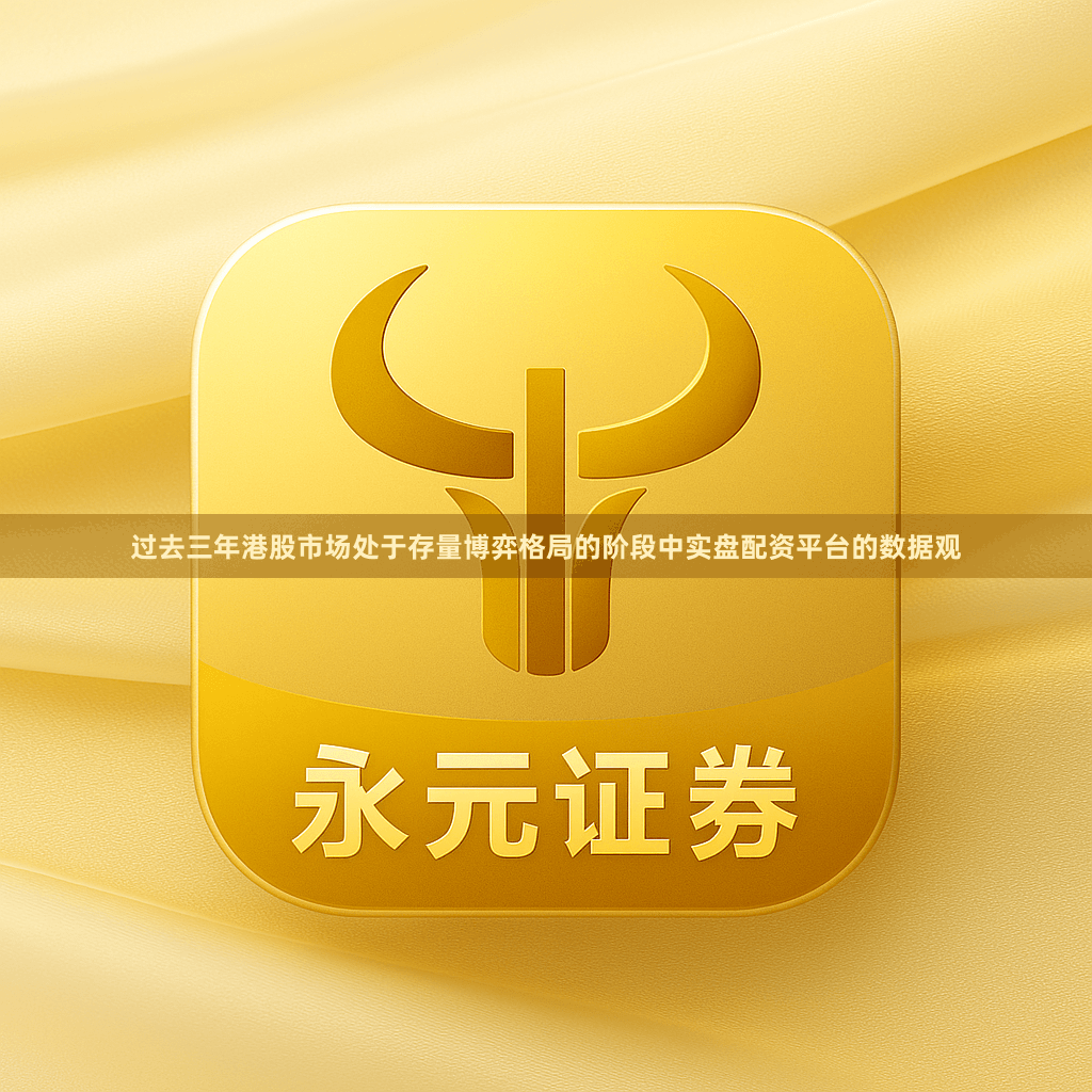 过去三年港股市场处于存量博弈格局的阶段中实盘配资平台的数据观