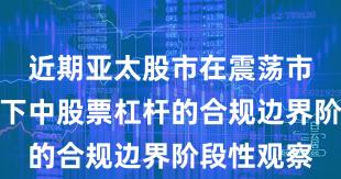 近期亚太股市在震荡市环境背景下中股票杠杆的合规边界阶段性观察