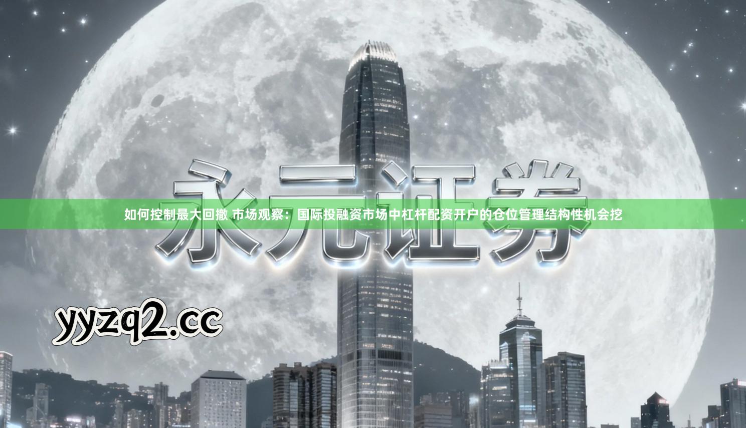 如何控制最大回撤 市场观察：国际投融资市场中杠杆配资开户的仓位管理结构性机会挖