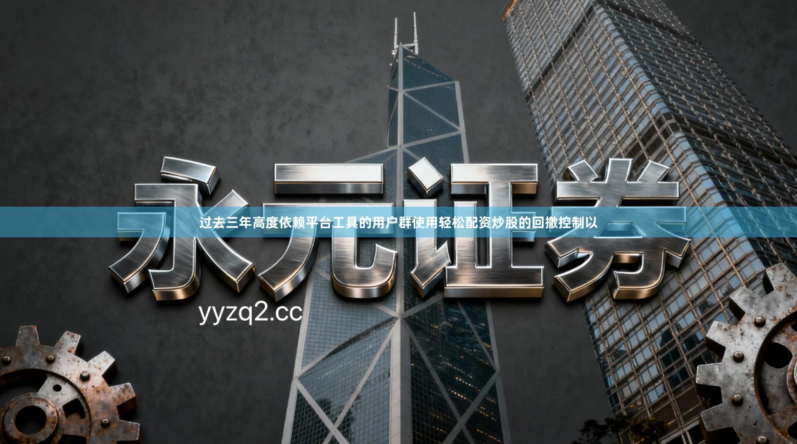 过去三年高度依赖平台工具的用户群使用轻松配资炒股的回撤控制以