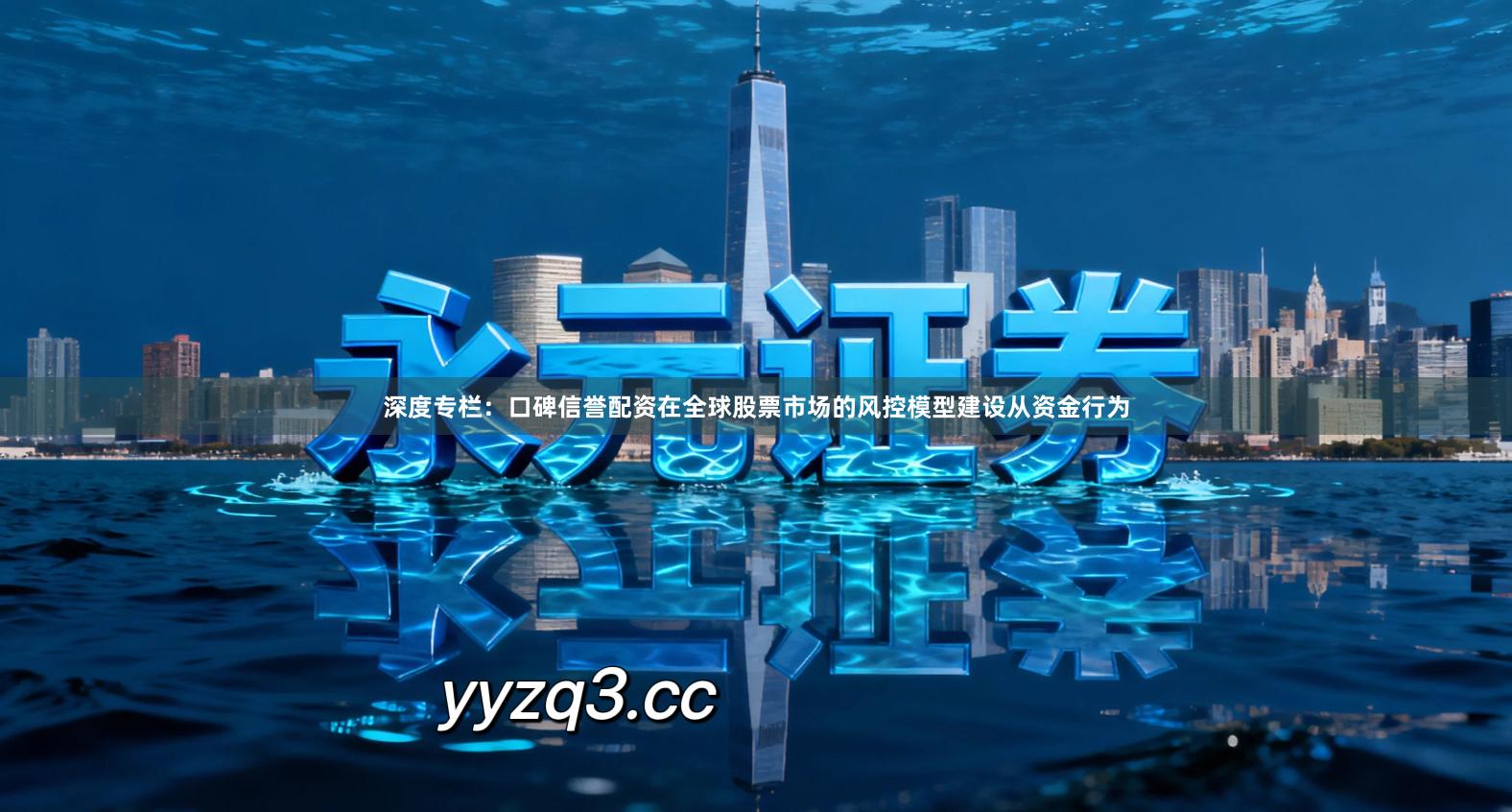 深度专栏：口碑信誉配资在全球股票市场的风控模型建设从资金行为