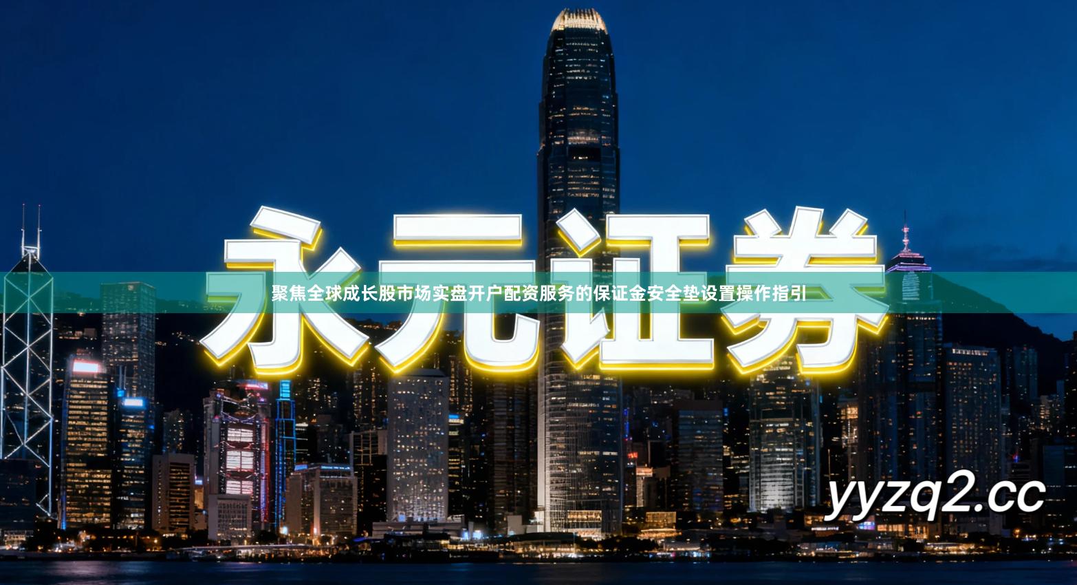 聚焦全球成长股市场实盘开户配资服务的保证金安全垫设置操作指引