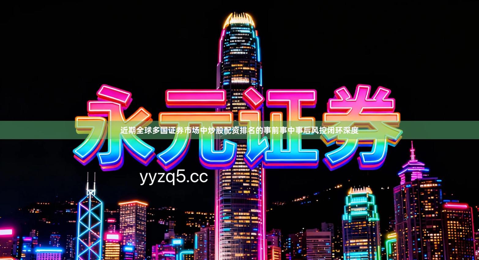 近期全球多国证券市场中炒股配资排名的事前事中事后风控闭环深度