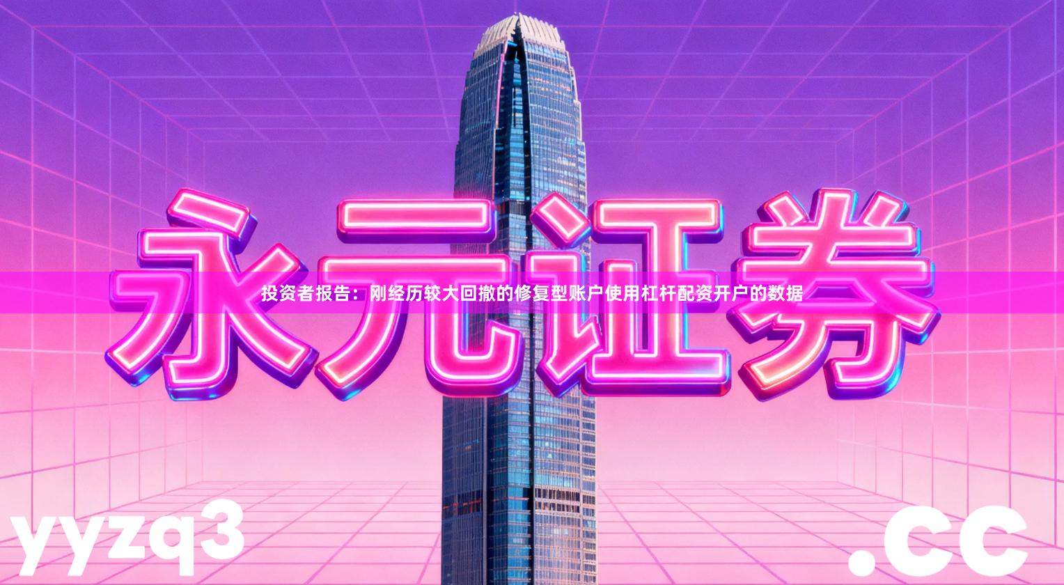 投资者报告：刚经历较大回撤的修复型账户使用杠杆配资开户的数据