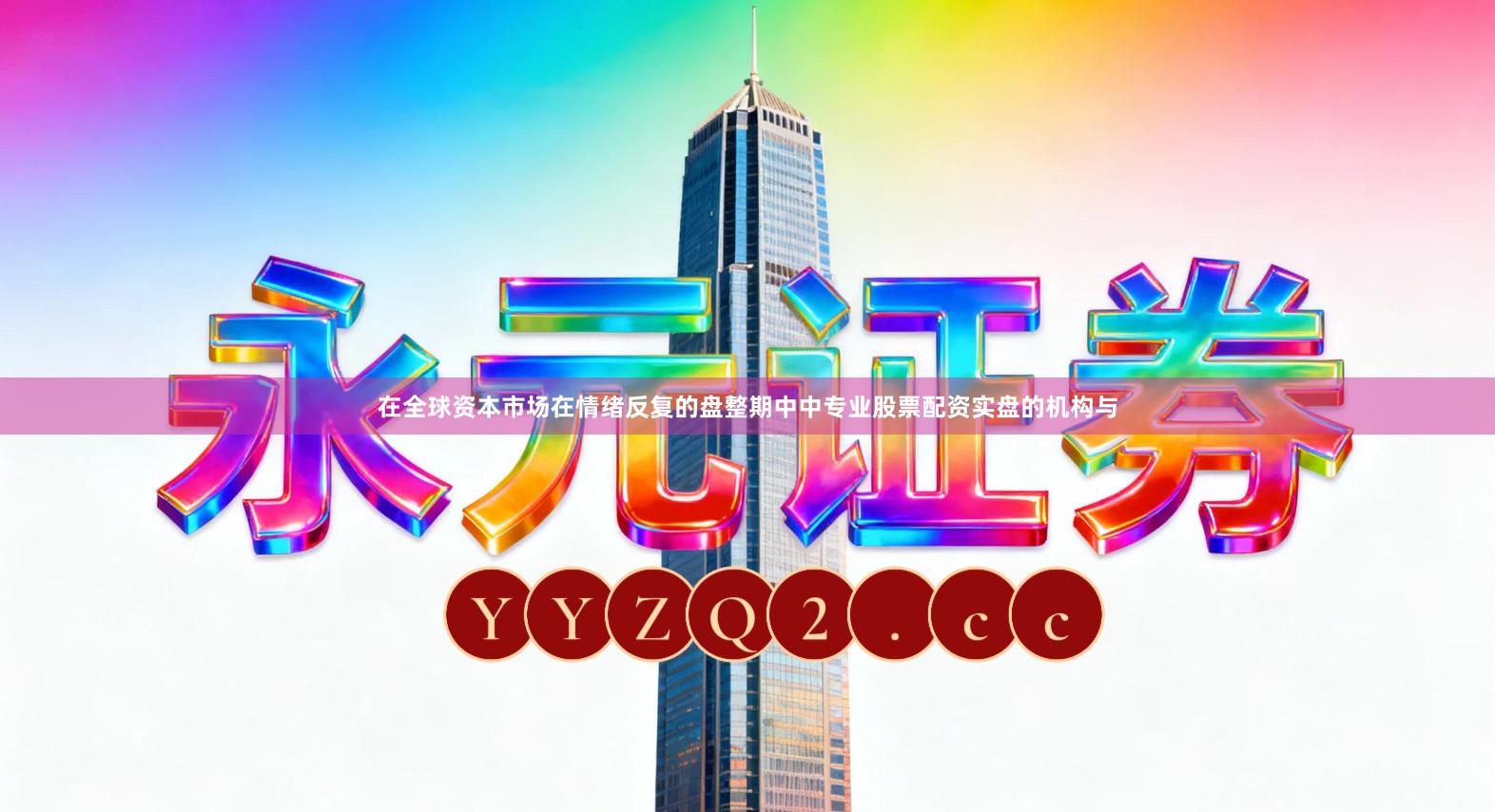 在全球资本市场在情绪反复的盘整期中中专业股票配资实盘的机构与