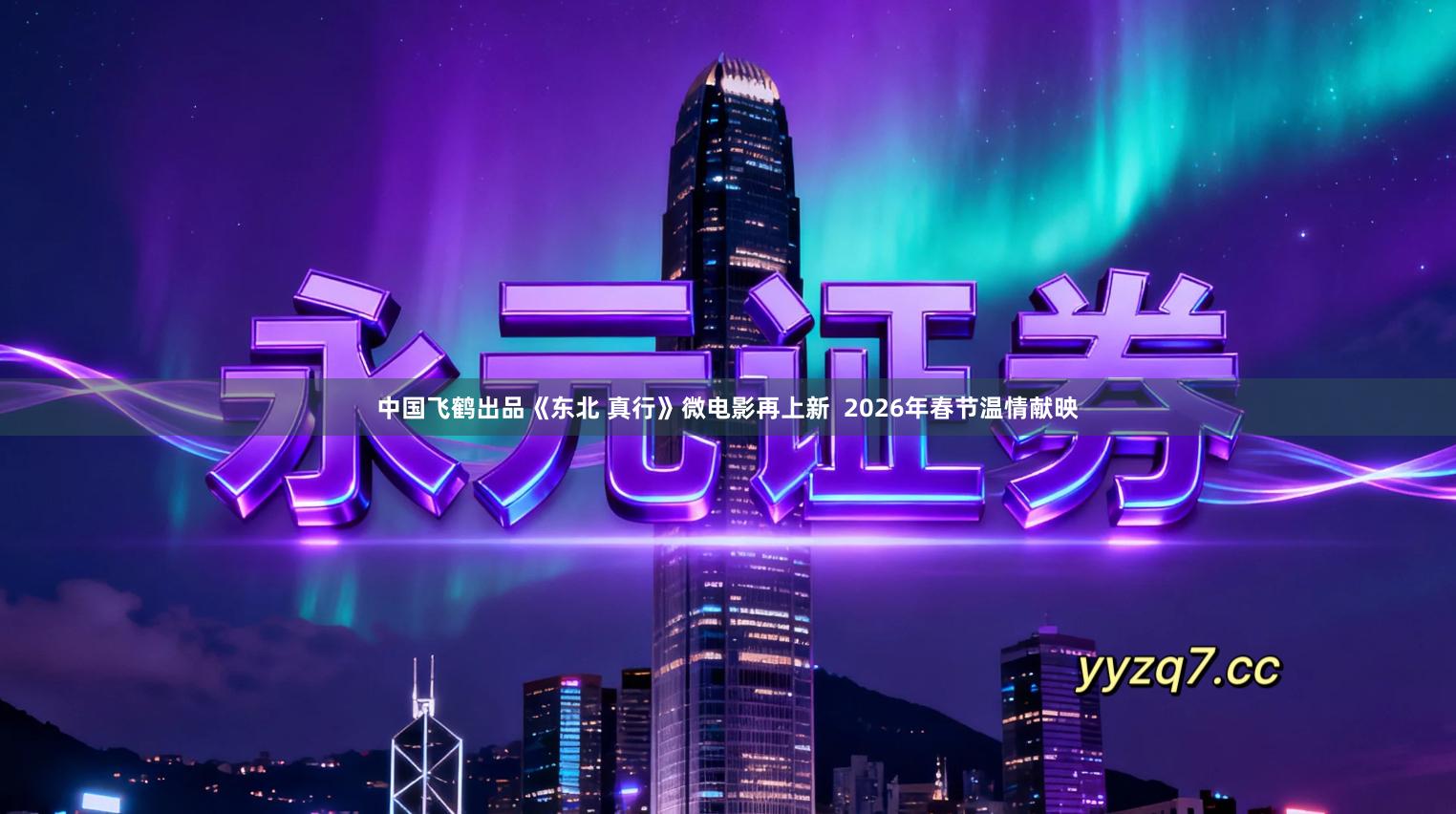 中国飞鹤出品《东北 真行》微电影再上新  2026年春节温情献映