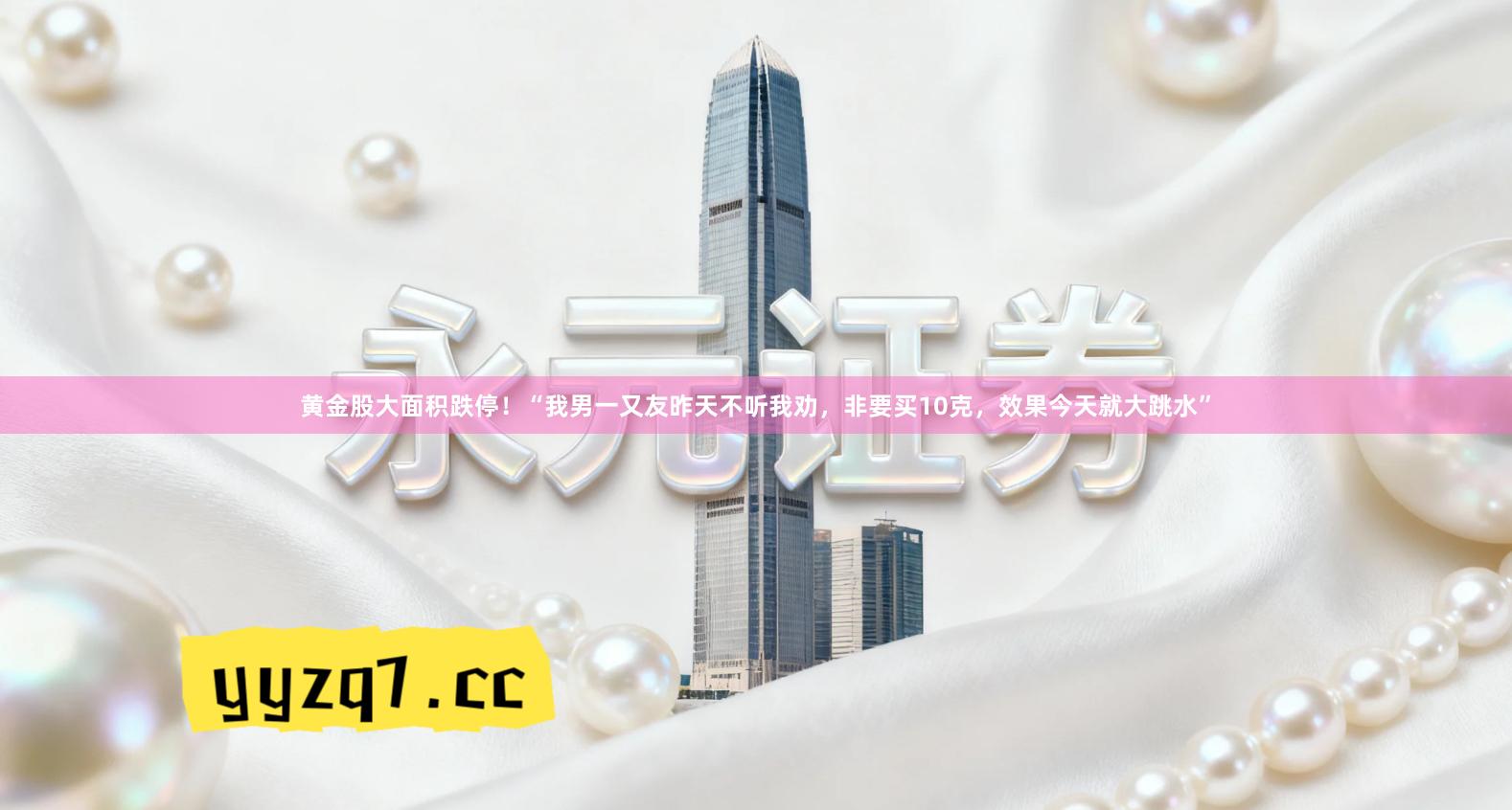 黄金股大面积跌停！“我男一又友昨天不听我劝，非要买10克，效果今天就大跳水”