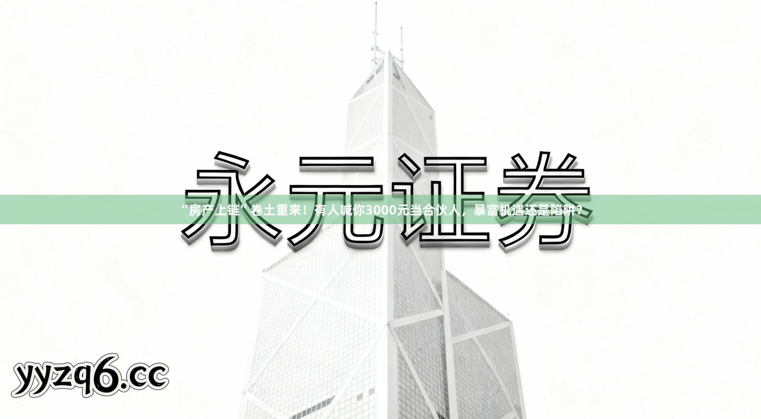 “房产上链”卷土重来！有人喊你3000元当合伙人，暴富机遇还是陷阱？